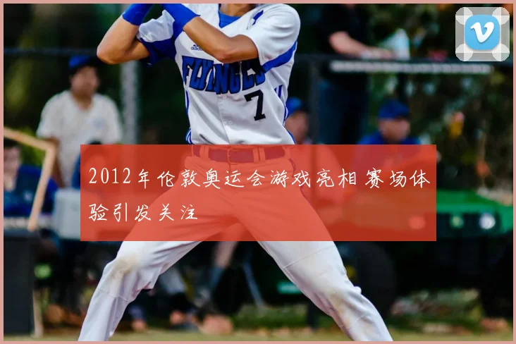 2012年伦敦奥运会游戏亮相 赛场体验引发关注