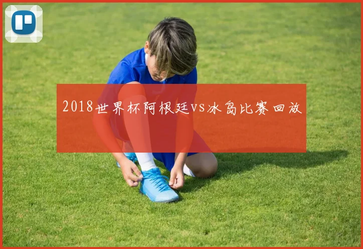 2018世界杯阿根廷vs冰岛比赛回放