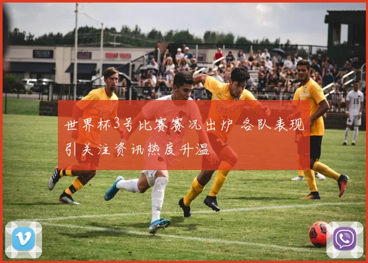 世界杯3号比赛赛况出炉 各队表现引关注资讯热度升温