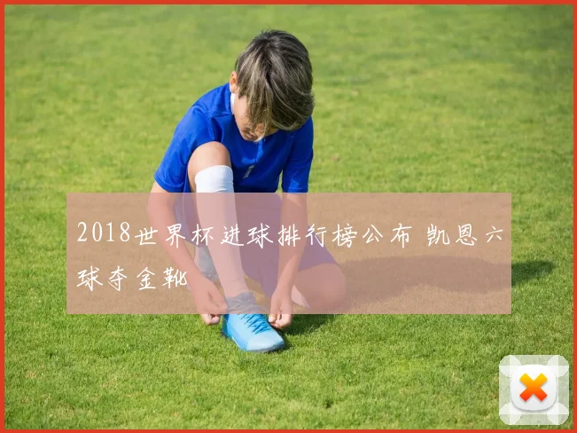2018世界杯进球排行榜公布 凯恩六球夺金靴