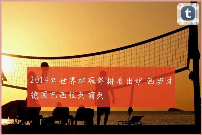 2014年世界杯冠军排名出炉 西班牙德国巴西位列前列