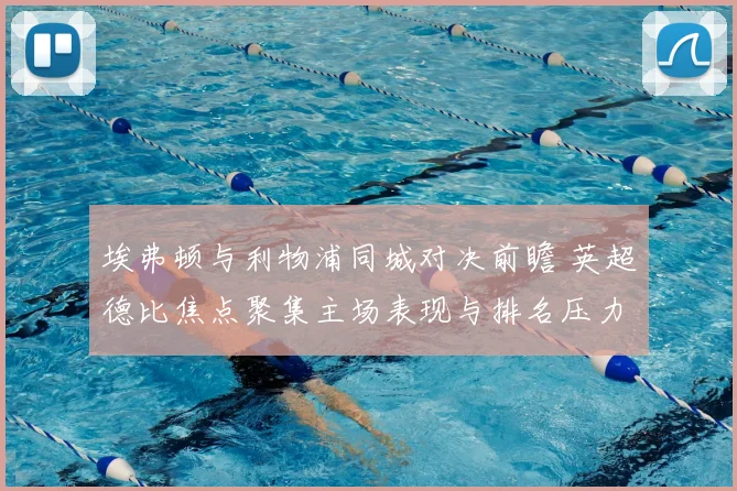 埃弗顿与利物浦同城对决前瞻 英超德比焦点聚集主场表现与排名压力
