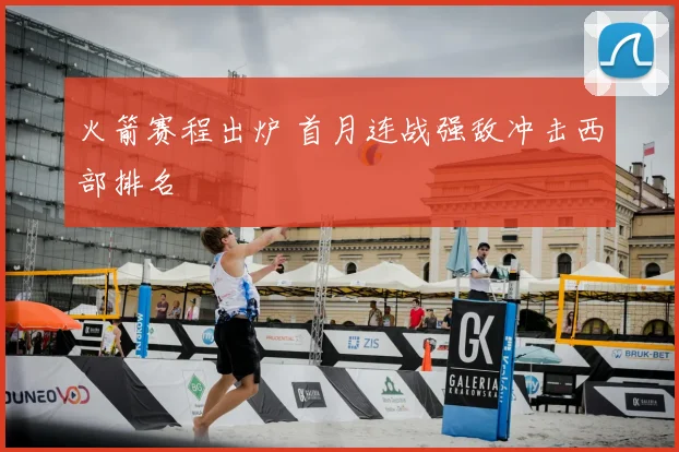 火箭赛程出炉 首月连战强敌冲击西部排名