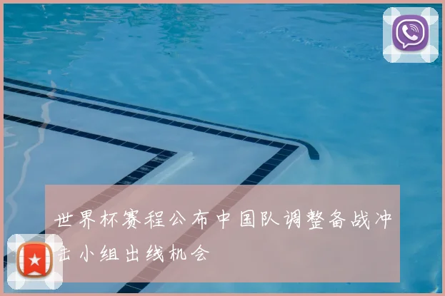 世界杯赛程公布中国队调整备战冲击小组出线机会