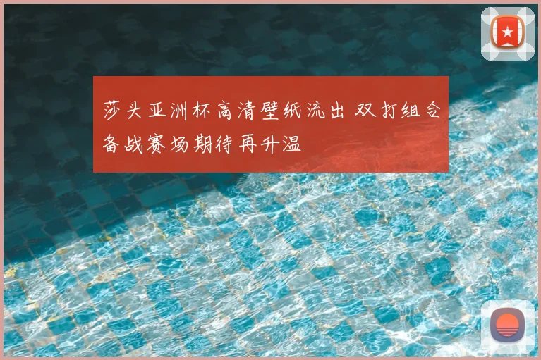 莎头亚洲杯高清壁纸流出 双打组合备战赛场期待再升温