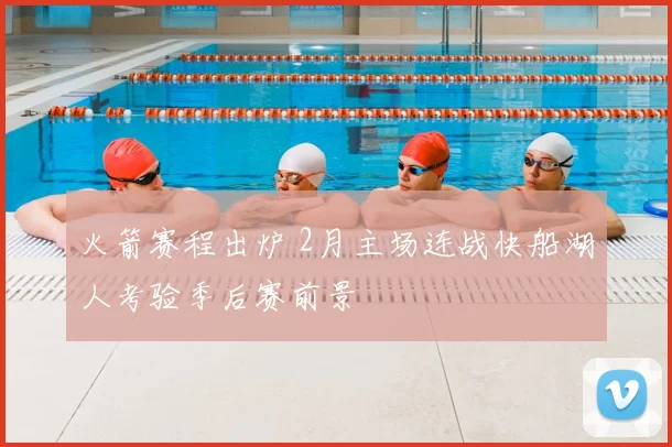 火箭赛程出炉 2月主场连战快船湖人考验季后赛前景