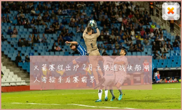 火箭赛程出炉 2月主场连战快船湖人考验季后赛前景