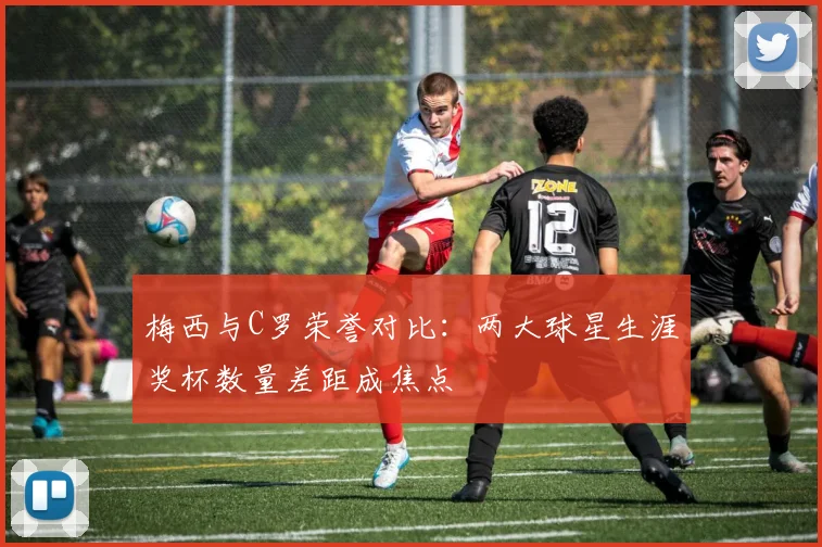 梅西与C罗荣誉对比:两大球星生涯奖杯数量差距成焦点