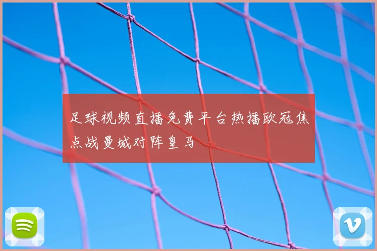 足球视频直播免费平台热播欧冠焦点战曼城对阵皇马