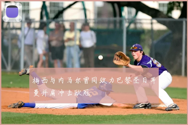 梅西与内马尔曾同效力巴黎圣日耳曼并肩冲击欧冠